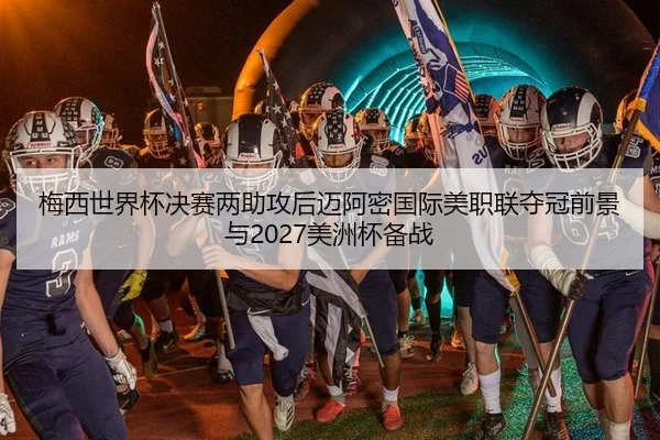 梅西世界杯决赛两助攻后迈阿密国际美职联夺冠前景与2027美洲杯备战