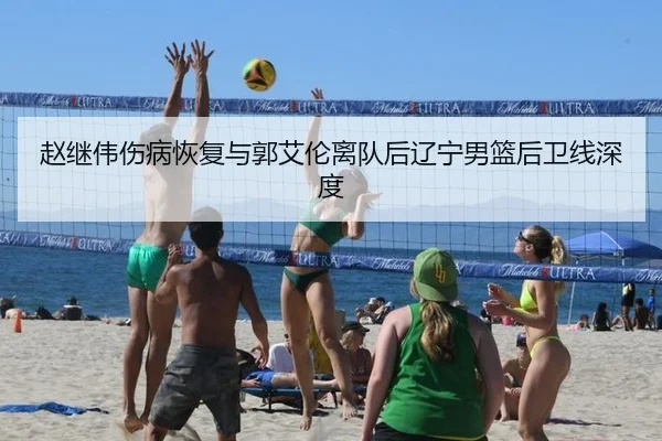 赵继伟伤病恢复与郭艾伦离队后辽宁男篮后卫线深度